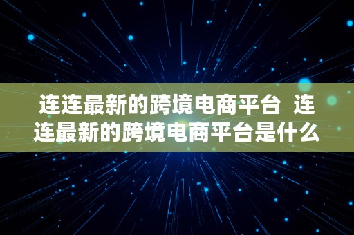 连连最新的跨境电商平台  连连最新的跨境电商平台是什么