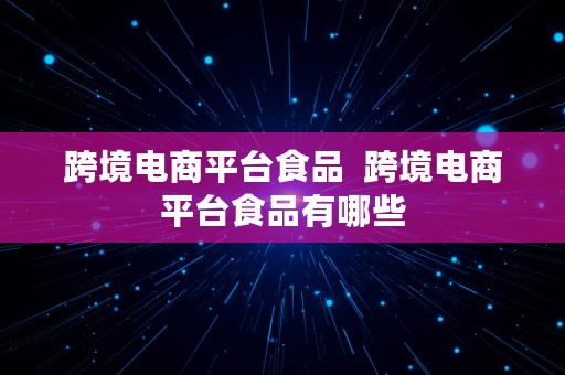 跨境电商平台食品  跨境电商平台食品有哪些