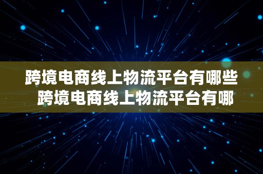 跨境电商线上物流平台有哪些  跨境电商线上物流平台有哪些公司