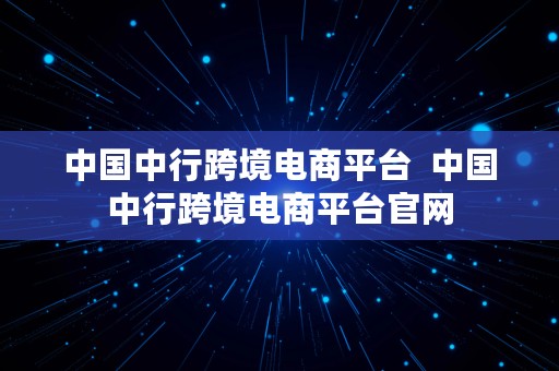 中国中行跨境电商平台  中国中行跨境电商平台官网