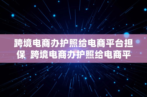 跨境电商办护照给电商平台担保  跨境电商办护照给电商平台担保可以吗