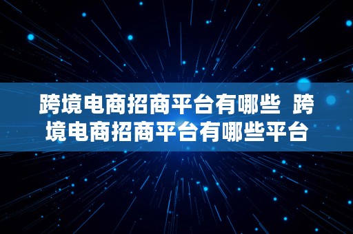 跨境电商招商平台有哪些  跨境电商招商平台有哪些平台