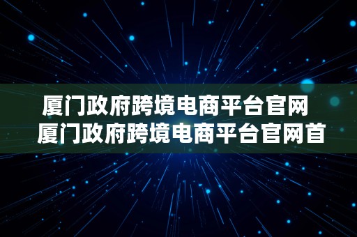 厦门政府跨境电商平台官网  厦门政府跨境电商平台官网首页