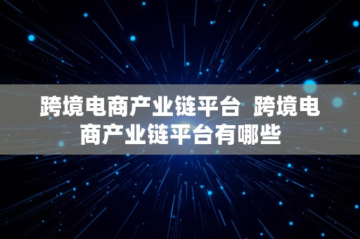 跨境电商产业链平台  跨境电商产业链平台有哪些