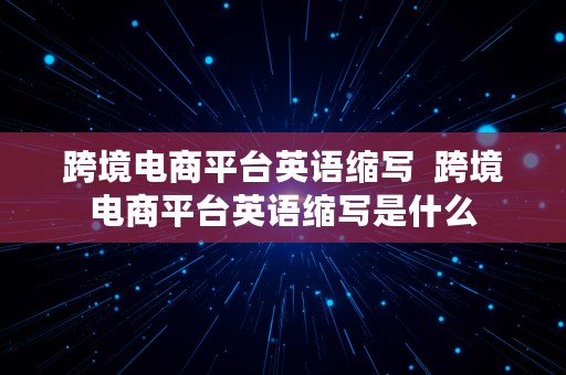 跨境电商平台英语缩写  跨境电商平台英语缩写是什么