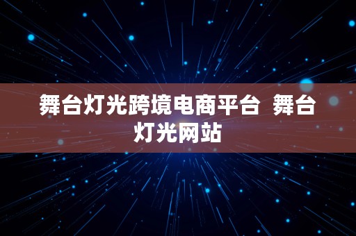 舞台灯光跨境电商平台  舞台灯光网站