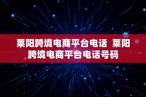 莱阳跨境电商平台电话  莱阳跨境电商平台电话号码