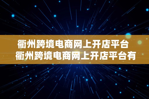 衢州跨境电商网上开店平台  衢州跨境电商网上开店平台有哪些