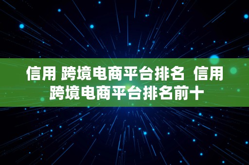 信用 跨境电商平台排名  信用 跨境电商平台排名前十