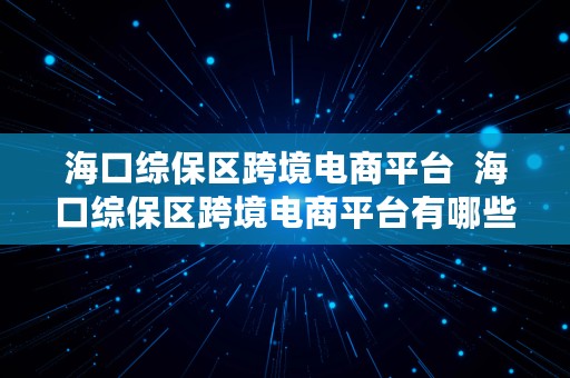 海口综保区跨境电商平台  海口综保区跨境电商平台有哪些