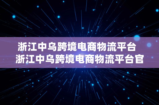 浙江中乌跨境电商物流平台  浙江中乌跨境电商物流平台官网