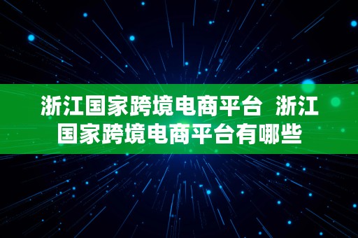 浙江国家跨境电商平台  浙江国家跨境电商平台有哪些