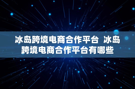 冰岛跨境电商合作平台  冰岛跨境电商合作平台有哪些