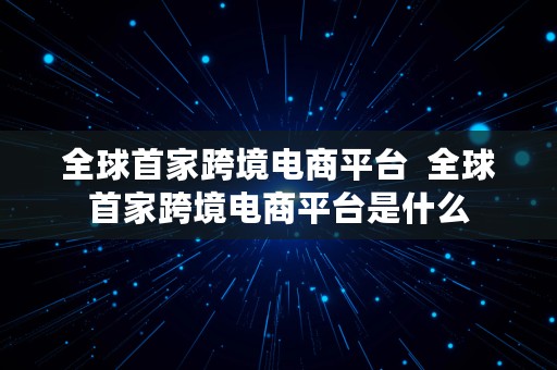 全球首家跨境电商平台  全球首家跨境电商平台是什么