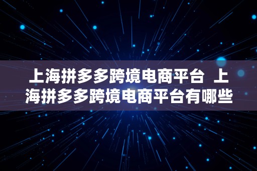 上海拼多多跨境电商平台  上海拼多多跨境电商平台有哪些