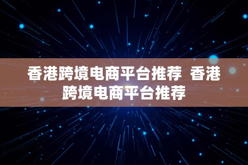 香港跨境电商平台推荐  香港跨境电商平台推荐