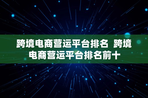 跨境电商营运平台排名  跨境电商营运平台排名前十