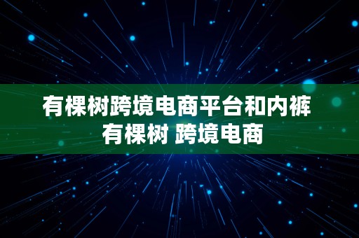 有棵树跨境电商平台和内裤  有棵树 跨境电商