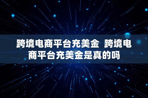 跨境电商平台充美金  跨境电商平台充美金是真的吗