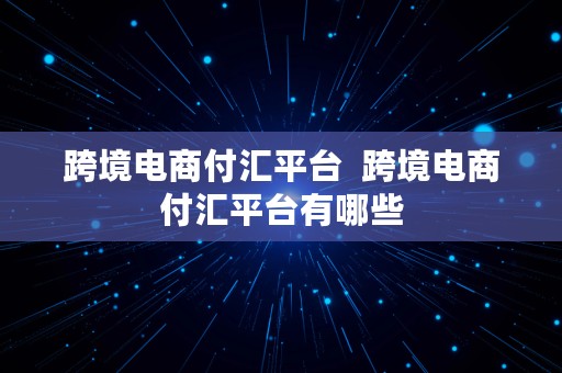 跨境电商付汇平台  跨境电商付汇平台有哪些