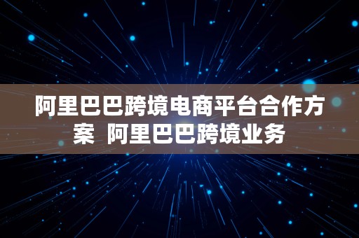 阿里巴巴跨境电商平台合作方案  阿里巴巴跨境业务