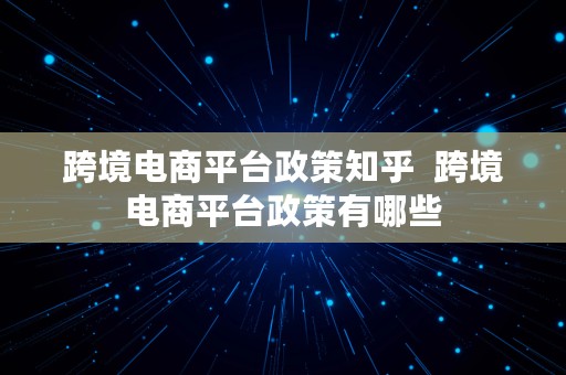 跨境电商平台政策知乎  跨境电商平台政策有哪些