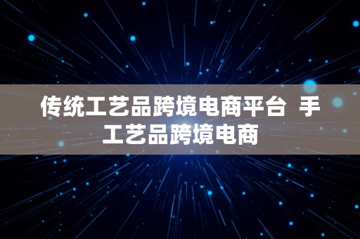 传统工艺品跨境电商平台  手工艺品跨境电商