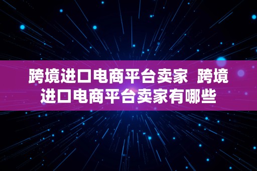 跨境进口电商平台卖家  跨境进口电商平台卖家有哪些