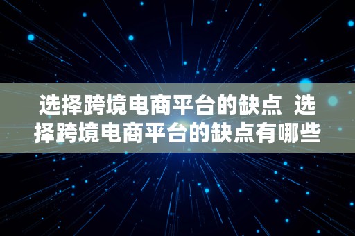 选择跨境电商平台的缺点  选择跨境电商平台的缺点有哪些