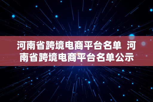 河南省跨境电商平台名单  河南省跨境电商平台名单公示