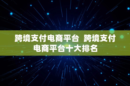 跨境支付电商平台  跨境支付电商平台十大排名