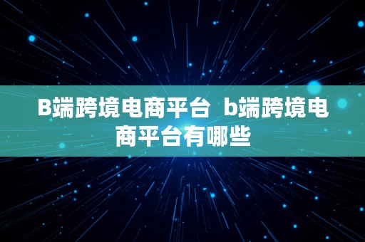 B端跨境电商平台  b端跨境电商平台有哪些