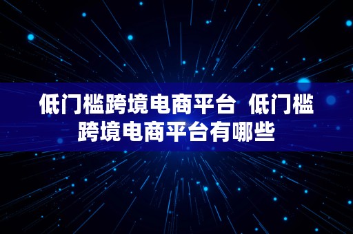 低门槛跨境电商平台  低门槛跨境电商平台有哪些