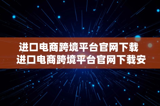 进口电商跨境平台官网下载  进口电商跨境平台官网下载安装