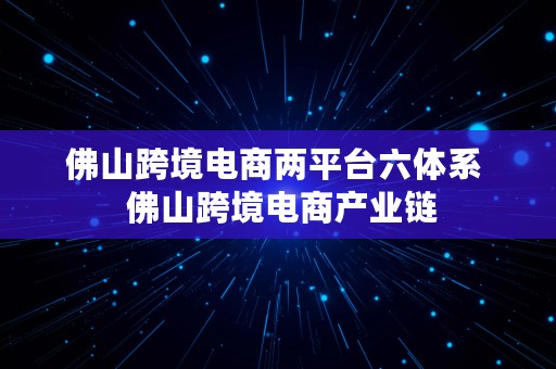 佛山跨境电商两平台六体系  佛山跨境电商产业链