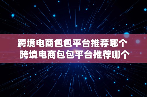 跨境电商包包平台推荐哪个  跨境电商包包平台推荐哪个品牌