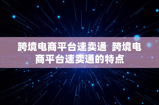 跨境电商平台速卖通  跨境电商平台速卖通的特点