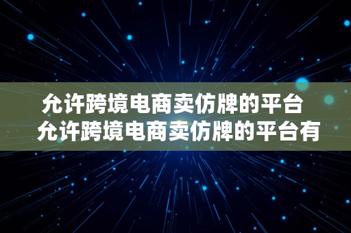 允许跨境电商卖仿牌的平台  允许跨境电商卖仿牌的平台有哪些