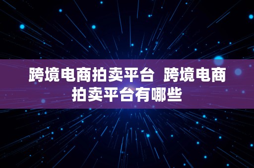 跨境电商拍卖平台  跨境电商拍卖平台有哪些