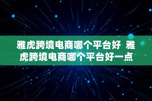 雅虎跨境电商哪个平台好  雅虎跨境电商哪个平台好一点