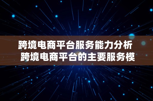 跨境电商平台服务能力分析  跨境电商平台的主要服务模式