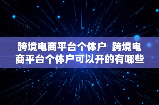 跨境电商平台个体户  跨境电商平台个体户可以开的有哪些