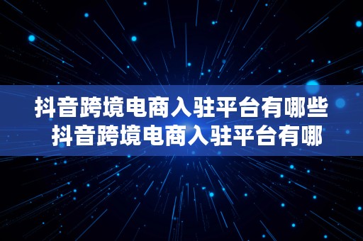 抖音跨境电商入驻平台有哪些  抖音跨境电商入驻平台有哪些