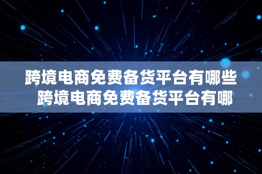 跨境电商免费备货平台有哪些  跨境电商免费备货平台有哪些公司