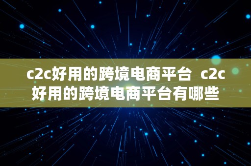 c2c好用的跨境电商平台  c2c好用的跨境电商平台有哪些