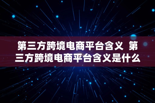 第三方跨境电商平台含义  第三方跨境电商平台含义是什么?