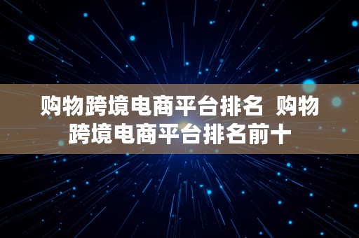 购物跨境电商平台排名  购物跨境电商平台排名前十