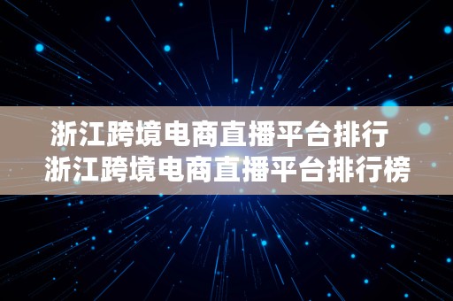 浙江跨境电商直播平台排行  浙江跨境电商直播平台排行榜