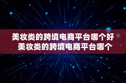 美妆类的跨境电商平台哪个好  美妆类的跨境电商平台哪个好做