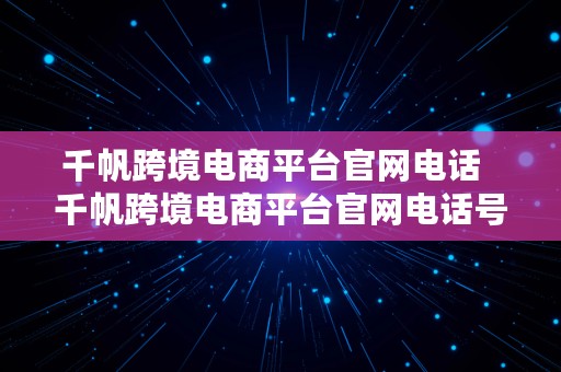 千帆跨境电商平台官网电话  千帆跨境电商平台官网电话号码